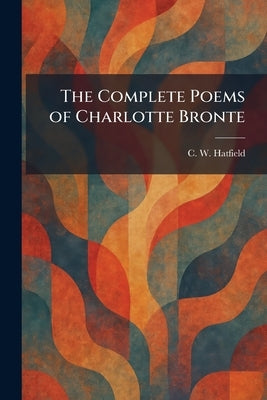 The Complete Poems of Charlotte Bronte by Hatfield, C. W.