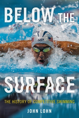 Below the Surface: The History of Competitive Swimming by Lohn, John