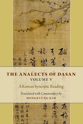 The Analects of Dasan, Volume V: A Korean Syncretic Reading by Kim, Hongkyung