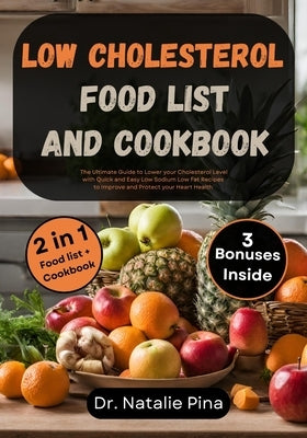 Low Cholesterol Food List and Cookbook: The Ultimate Guide to Lower your Cholesterol Level with Quick and Easy Low Sodium Low Fat Recipes to Improve a by Pina, Natalie