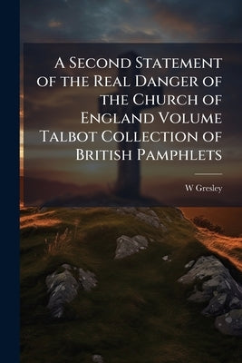 A Second Statement of the Real Danger of the Church of England Volume Talbot Collection of British Pamphlets by Gresley, W. 1801-1876