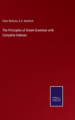 The Principles of Greek Grammar with Complete Indexes by Bullions, Peter