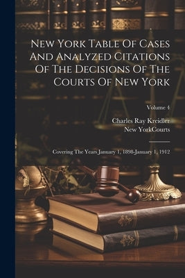 New York Table Of Cases And Analyzed Citations Of The Decisions Of The Courts Of New York: Covering The Years January 1, 1898-january 1, 1912; Volume by New York (State) Courts