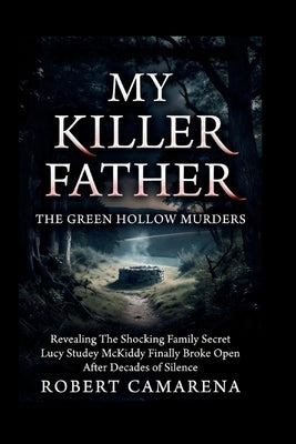My Killer Father: The Green Hollow Murders: Revealing The Shocking Family Secret Lucy Studey McKiddy Finally Broke Open After Decades of Silence by Camarena, Robert