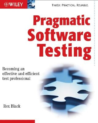 Pragmatic Software Testing: Becoming an Effective and Efficient Test Professional by Black, Rex