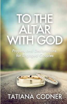 To the Altar With God: Prayers and Declarations for Engaged Couples by Codner, Tatiana