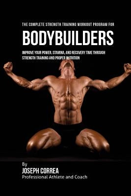 The Complete Strength Training Workout Program for Bodybuilders: Improve your power, stamina, and recovery time through strength training and proper n by Correa (Professional Athlete and Coach)