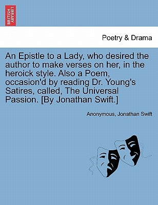 An Epistle to a Lady, Who Desired the Author to Make Verses on Her, in the Heroick Style. Also a Poem, Occasion'd by Reading Dr. Young's Satires, Call by Anonymous