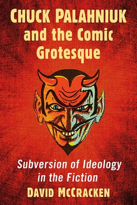 Chuck Palahniuk and the Comic Grotesque: Subversion of Ideology in the Fiction by McCracken, David