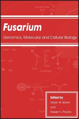 Fusarium: Genomics, Molecular and Cellular Biology by Brown, Daren W.