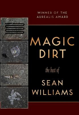 Magic Dirt: The Best of Sean Williams by Williams, Sean