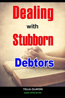 Dealing With Stubborn Debtors by Olayeri, Tella