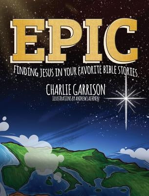 Epic: Finding Jesus in Your Favorite Bible Stories by Garrison, Charlie