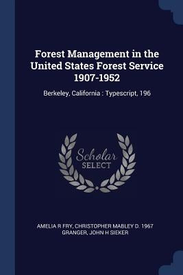 Forest Management in the United States Forest Service 1907-1952: Berkeley, California: Typescript, 196 by Fry, Amelia R.