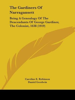 The Gardiners of Narragansett: Being a Genealogy of the Descendants of George Gardiner, the Colonist, 1638 (1919) by Robinson, Caroline E.