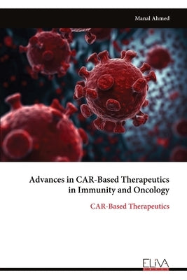 Advances in CAR-Based Therapeutics in Immunity and Oncology: CAR-Based Therapeutics by Ahmed, Manal