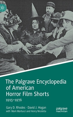 The Palgrave Encyclopedia of American Horror Film Shorts: 1915-1976 by Rhodes, Gary D.