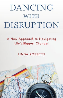 Dancing with Disruption: A New Approach to Navigating Life's Biggest Changes by Rossetti, Linda