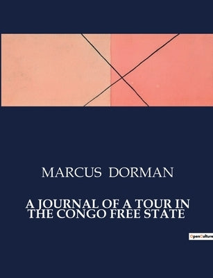 A Journal of a Tour in the Congo Free State: Exploring the Congo: A Firsthand Account of Early 20th Century Travels by Dorman, Marcus