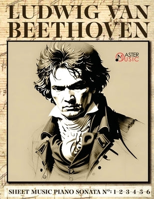 Ludwig Van Beethoven - Sheet Music: Piano Sonatas Numbers: 1-2-3-4-5-6 by Beethoven, Ludwig Van