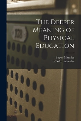 The Deeper Meaning of Physical Education by Matthias, Eugen 1882-