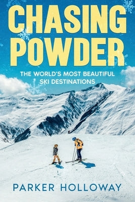 Chasing Powder: The World's Most Beautiful Ski Destinations by Holloway, Parker
