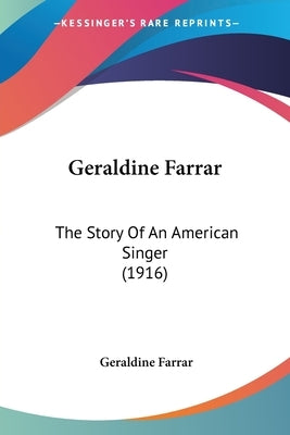 Geraldine Farrar: The Story Of An American Singer (1916) by Farrar, Geraldine