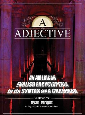 A is for Adjective: Volume One, An American English Encyclopedia to its Syntax and Grammar: English/Turkish Grammar Handbook (Color Hardcover Edition) by Wright, Ryan