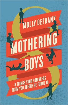 Mothering Boys: 8 Things Your Son Needs from You before He Turns 10 by Defrank, Molly