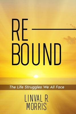Rebound: The Life Struggles We All Face by Morris, Linval R.