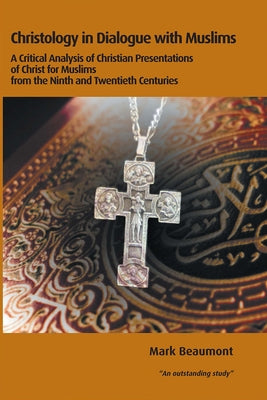 Christology in Dialogue with Muslims: A Critical Analysis of Christian Presentations of Christ for Muslims from the Ninth and Twentieth Centuries by Beaumont, Mark