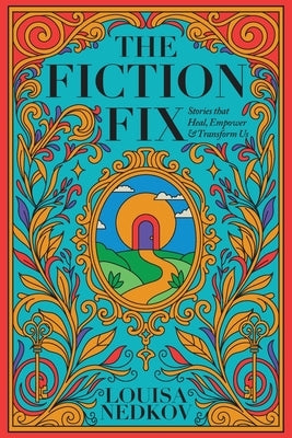 The Fiction Fix: Stories that Heal, Empower & Transform Us by Nedkov, Louisa