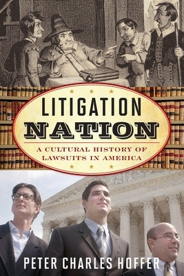 Litigation Nation: A Cultural History of Lawsuits in America by Hoffer, Peter Charles
