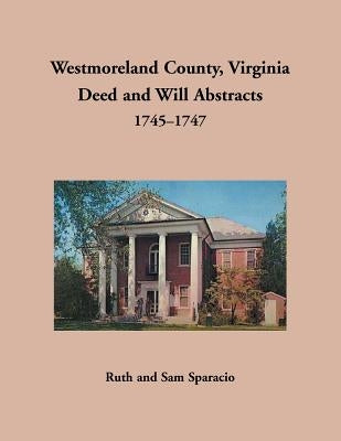 Westmoreland County, Virginia Deed and Will Abstracts, 1745-1747 by Sparacio, Ruth