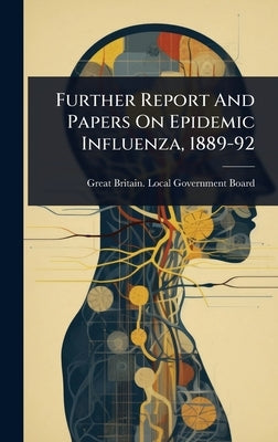 Further Report And Papers On Epidemic Influenza, 1889-92 by Great Britain Local Government Board