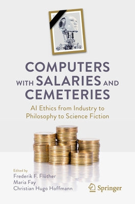 Computers with Salaries and Cemeteries: AI Ethics from Industry to Philosophy to Science Fiction by Flöther, Frederik