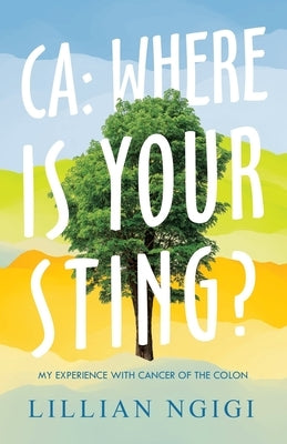 Ca: Where Is Your Sting?: My Experience with Cancer of the Colon by Ngigi, Lillian