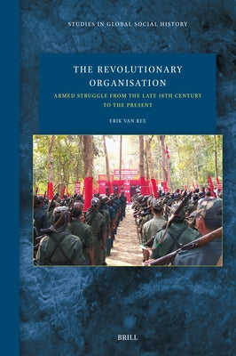 The Revolutionary Organisation: Armed Struggle from the Late 18th Century to the Present by Van Ree, Erik