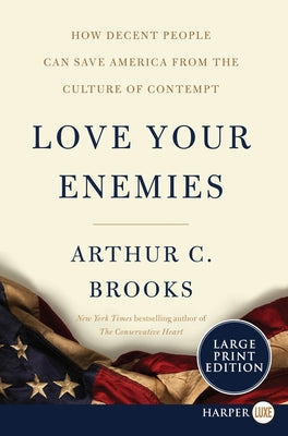 Love Your Enemies: How Decent People Can Save America from the Culture of Contempt by Brooks, Arthur C.