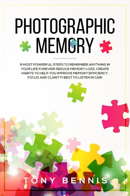 Photographic Memory: 9 Most Powerful Steps to Remember Anything in Your Life Forever! Reduce Memory Loss, Create Habits to Help You Improve by Bennis, Tony
