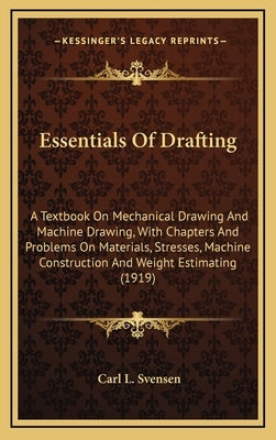 Essentials of Drafting: A Textbook on Mechanical Drawing and Machine Drawing, with Chapters and Problems on Materials, Stresses, Machine Const by Svensen, Carl L.