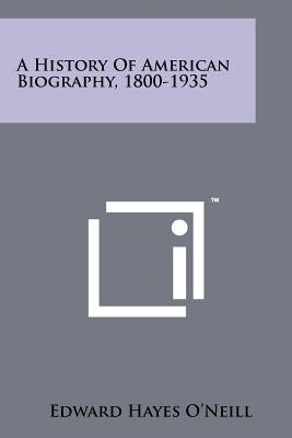 A History Of American Biography, 1800-1935 by O'Neill, Edward Hayes