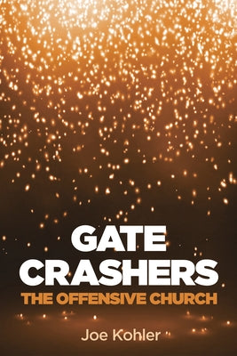 Gate Crashers: The Offensive Church by Kohler, Joe