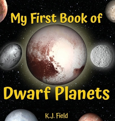 My First Book of Dwarf Planets: A Kid's Guide to the Solar System's Small Planets by Field, K. J.