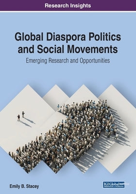 Global Diaspora Politics and Social Movements: Emerging Research and Opportunities by Stacey, Emily B.