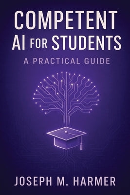 Competent AI for Students: A Practical Guide by Harmer, Joseph M.