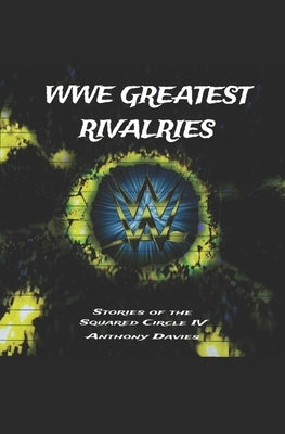 WWE Greatest Rivalries: Stories of the Squared Circle IV by Davies, Anthony