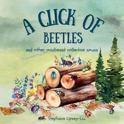 A Click of Beetles and other minibeast collective nouns by Lipsey-Liu, Stephanie