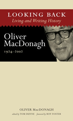 Looking Back: Living and Writing History: Oliver Macdonagh, 1924-2002 by MacDonagh, Oliver