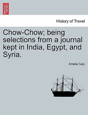 Chow-Chow; Being Selections from a Journal Kept in India, Egypt, and Syria. by Cary, Amelia